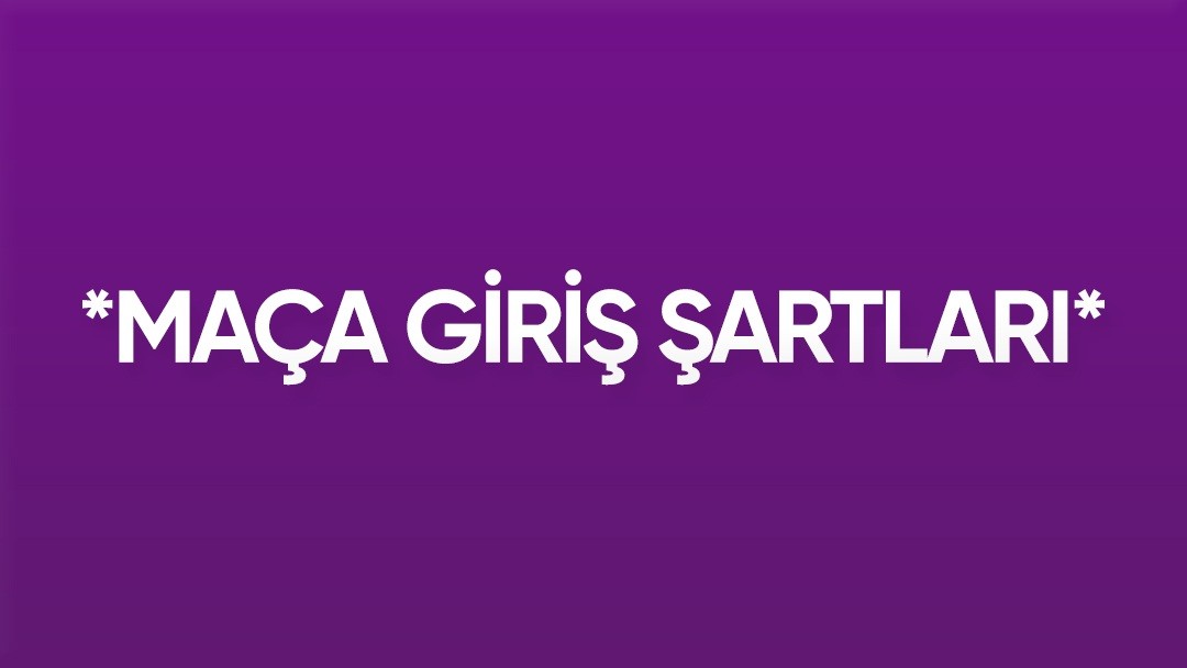 MAÇA GİRİŞ ŞARTLARI HAKKINDA BİLGİLENDİRME